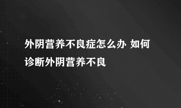 外阴营养不良症怎么办 如何诊断外阴营养不良