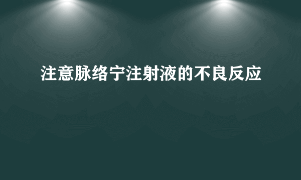 注意脉络宁注射液的不良反应