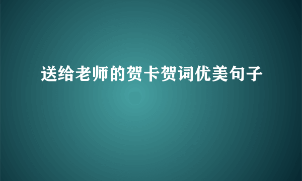 送给老师的贺卡贺词优美句子