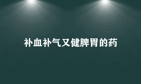 补血补气又健脾胃的药