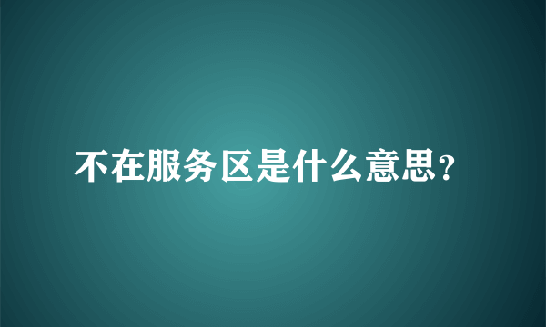 不在服务区是什么意思？