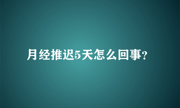 月经推迟5天怎么回事？