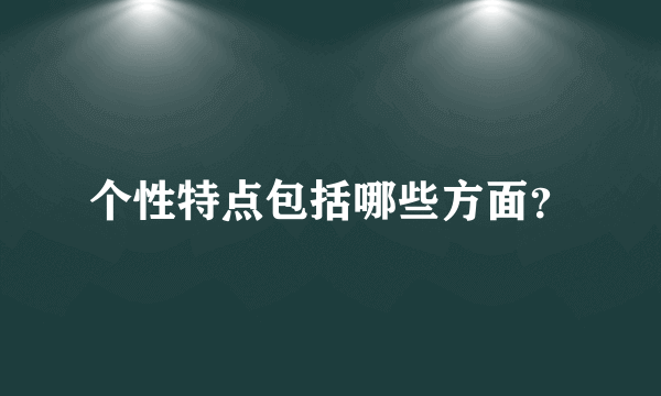 个性特点包括哪些方面？