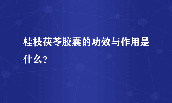 桂枝茯苓胶囊的功效与作用是什么？