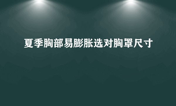 夏季胸部易膨胀选对胸罩尺寸