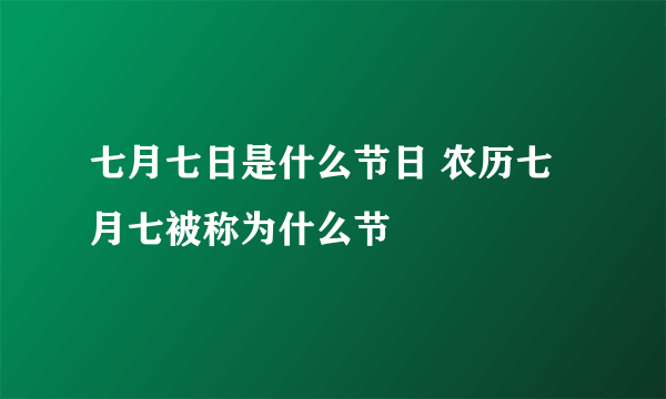 七月七日是什么节日 农历七月七被称为什么节