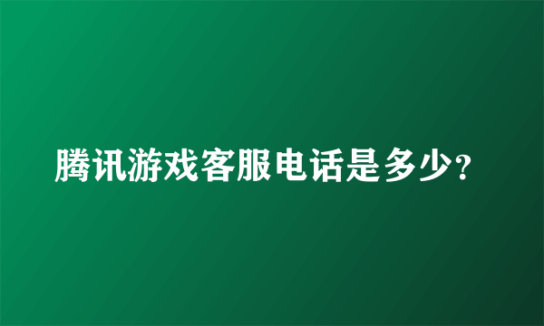 腾讯游戏客服电话是多少？