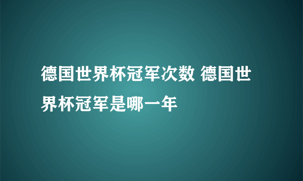 德国世界杯冠军次数 德国世界杯冠军是哪一年