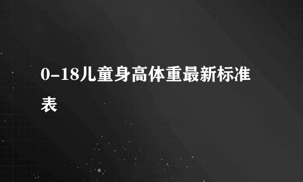 0-18儿童身高体重最新标准表