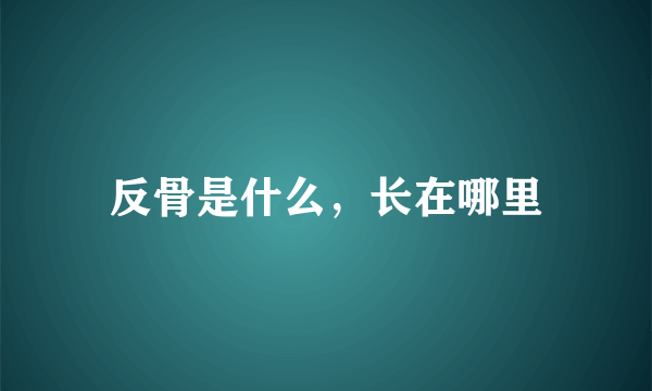 反骨是什么，长在哪里