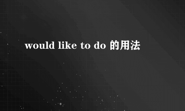 would like to do 的用法