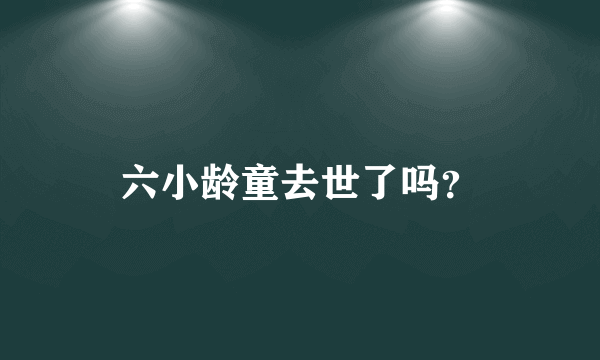 六小龄童去世了吗？