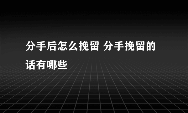 分手后怎么挽留 分手挽留的话有哪些