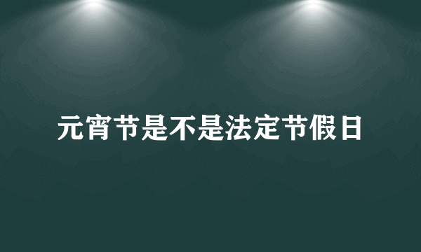 元宵节是不是法定节假日