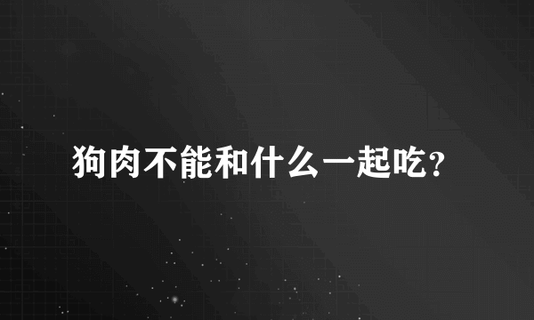 狗肉不能和什么一起吃？