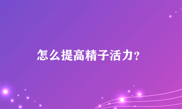 怎么提高精子活力？