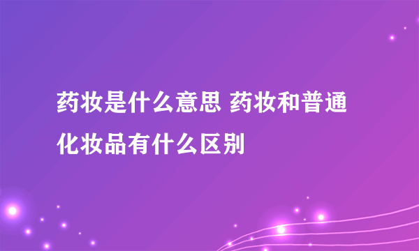 药妆是什么意思 药妆和普通化妆品有什么区别