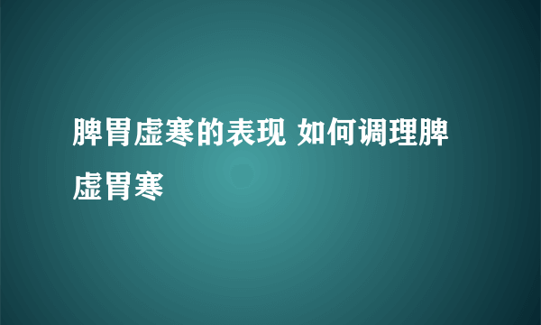 脾胃虚寒的表现 如何调理脾虚胃寒