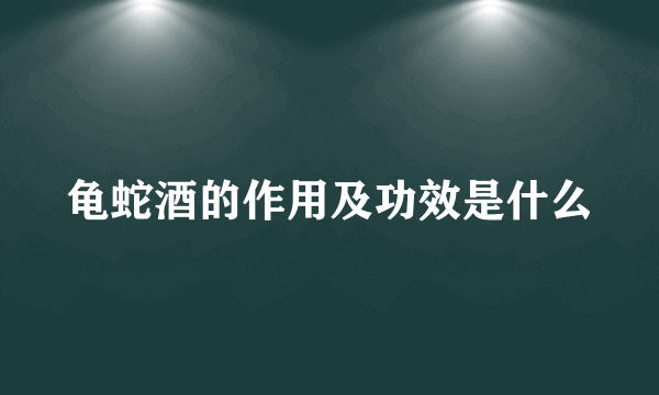 龟蛇酒的作用及功效是什么