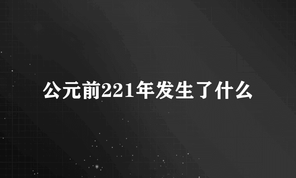 公元前221年发生了什么