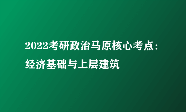 2022考研政治马原核心考点：经济基础与上层建筑