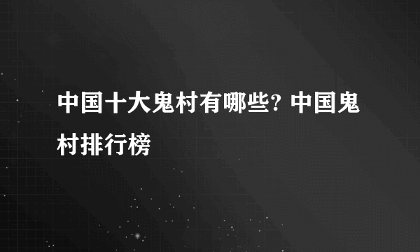 中国十大鬼村有哪些? 中国鬼村排行榜