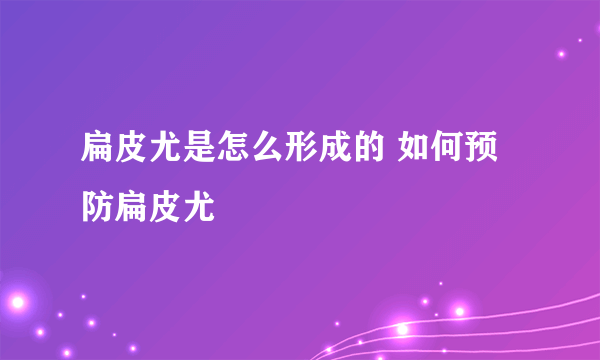 扁皮尤是怎么形成的 如何预防扁皮尤