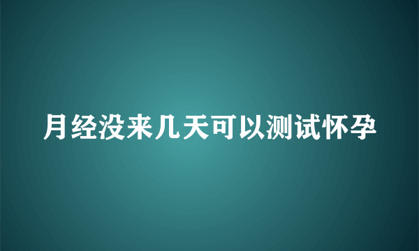 月经没来几天可以测试怀孕