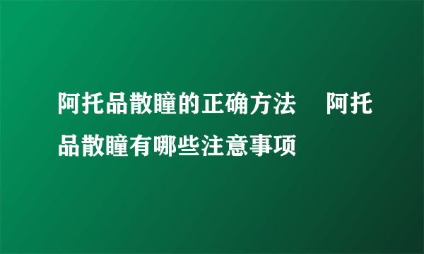 阿托品散瞳的正确方法    阿托品散瞳有哪些注意事项