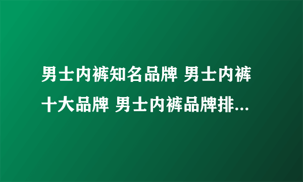 男士内裤知名品牌 男士内裤十大品牌 男士内裤品牌排行榜【最新排行】