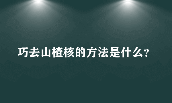 巧去山楂核的方法是什么？