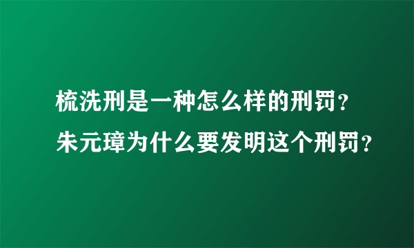 梳洗刑是一种怎么样的刑罚？朱元璋为什么要发明这个刑罚？