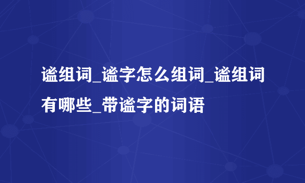 谧组词_谧字怎么组词_谧组词有哪些_带谧字的词语