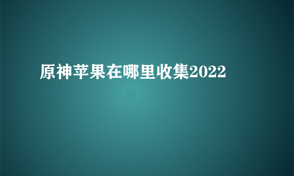 原神苹果在哪里收集2022