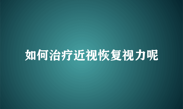 如何治疗近视恢复视力呢