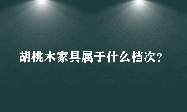 胡桃木家具属于什么档次？