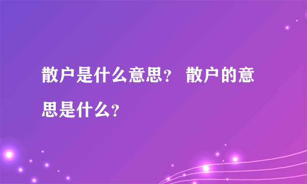 散户是什么意思？ 散户的意思是什么？

 