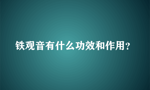 铁观音有什么功效和作用？