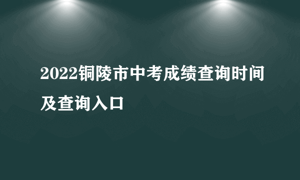 2022铜陵市中考成绩查询时间及查询入口