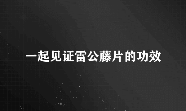 一起见证雷公藤片的功效