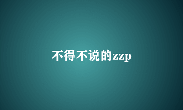 不得不说的zzp