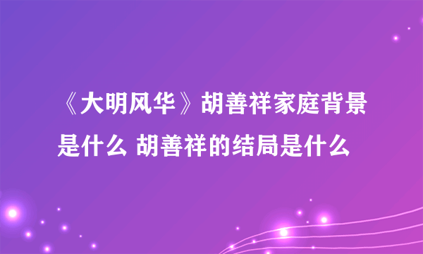 《大明风华》胡善祥家庭背景是什么 胡善祥的结局是什么