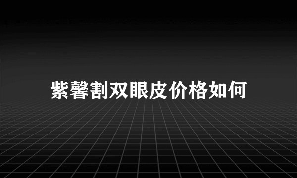 紫馨割双眼皮价格如何