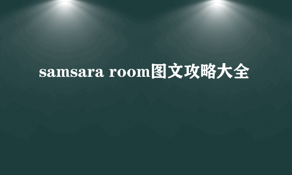 samsara room图文攻略大全