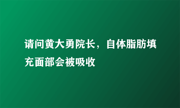 请问黄大勇院长，自体脂肪填充面部会被吸收