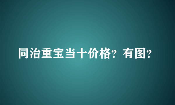 同治重宝当十价格？有图？