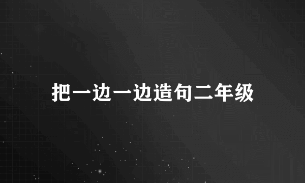 把一边一边造句二年级