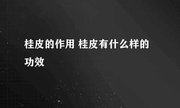 桂皮的作用 桂皮有什么样的功效