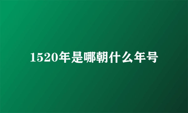 1520年是哪朝什么年号