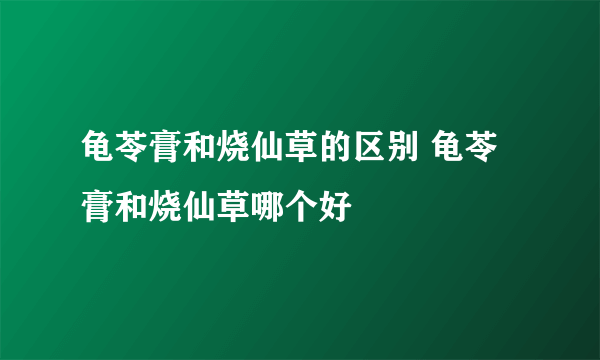 龟苓膏和烧仙草的区别 龟苓膏和烧仙草哪个好